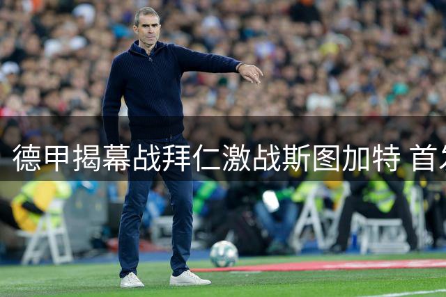 德甲揭幕战拜仁激战斯图加特 首发名单正式出炉